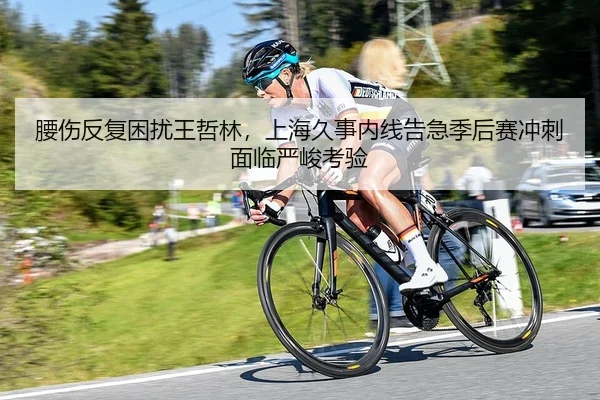 腰伤反复困扰王哲林，上海久事内线告急季后赛冲刺面临严峻考验